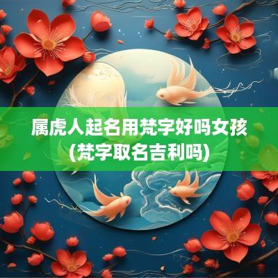 属虎人起名用梵字好吗女孩(梵字取名吉利吗)