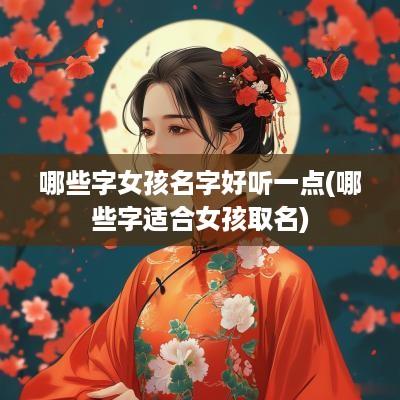 哪些字女孩名字好听一点(哪些字适合女孩取名)