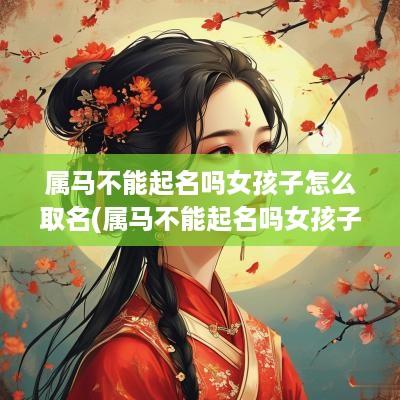 属马不能起名吗女孩子怎么取名(属马不能起名吗女孩子名字)