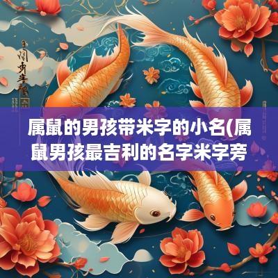 属鼠的男孩带米字的小名(属鼠男孩最吉利的名字米字旁)