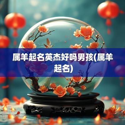 属羊起名英杰好吗男孩(属羊 起名)
