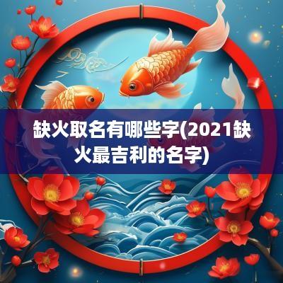 缺火取名有哪些字(2025缺火最吉利的名字)