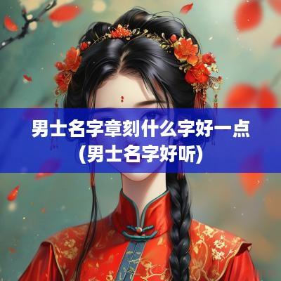 男士名字章刻什么字好一点(男士名字好听)