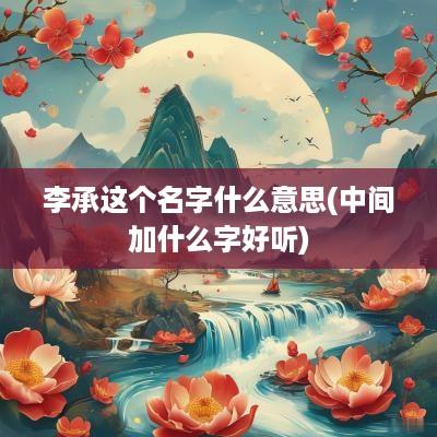 李承这个名字什么意思(中间加什么字好听)