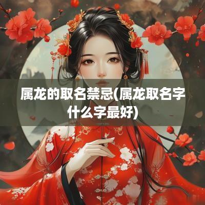 属龙的取名禁忌(属龙取名字什么字最好)