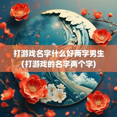 打游戏名字什么好两字男生(打游戏的名字两个字)