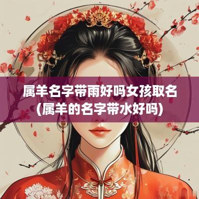 属羊名字带雨好吗女孩取名(属羊的名字带水好吗)