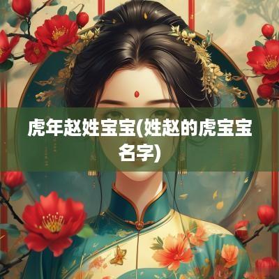 蛇年赵姓宝宝(姓赵的虎宝宝名字)