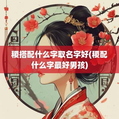 稷搭配什么字取名字好(稷配什么字最好男孩)