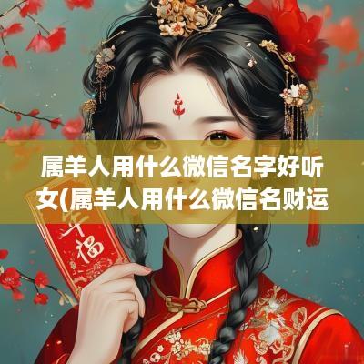 属羊人用什么微信名字好听女(属羊人用什么微信名财运好)