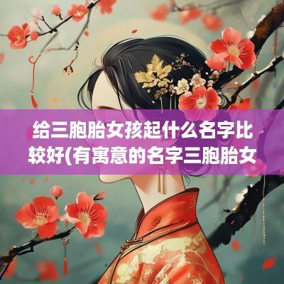 给三胞胎女孩起什么名字比较好(有寓意的名字三胞胎女孩)