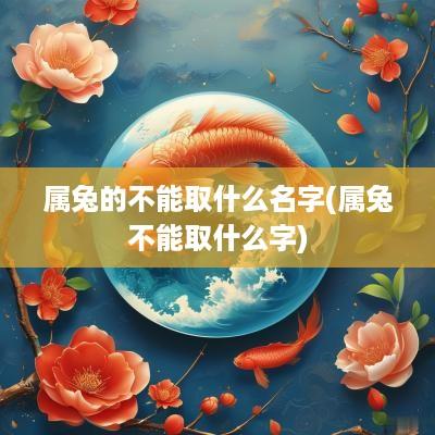 属兔的不能取什么名字(属兔不能取什么字)