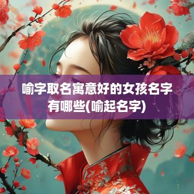 喻字取名寓意好的女孩名字有哪些(喻起名字)