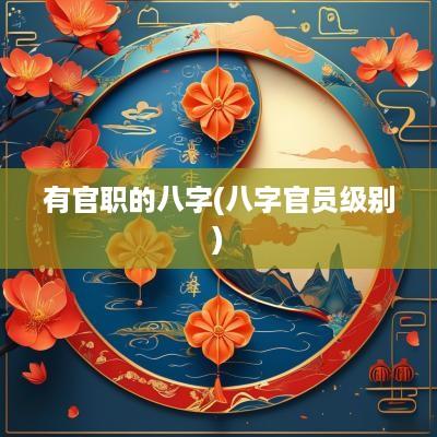 有官职的八字(八字官员级别)