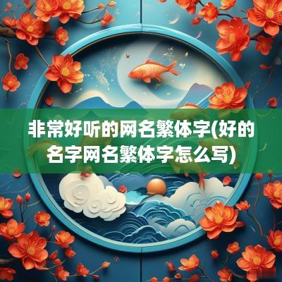 非常好听的网名繁体字(好的名字网名繁体字怎么写)