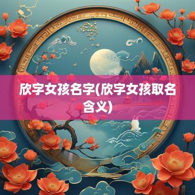 欣字女孩名字(欣字女孩取名含义)