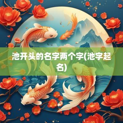 池开头的名字两个字(池字起名)