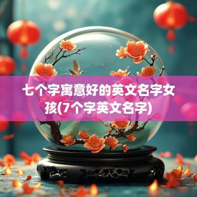 七个字寓意好的英文名字女孩(7个字英文名字)