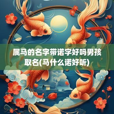 属马的名字带诺字好吗男孩取名(马什么诺好听)