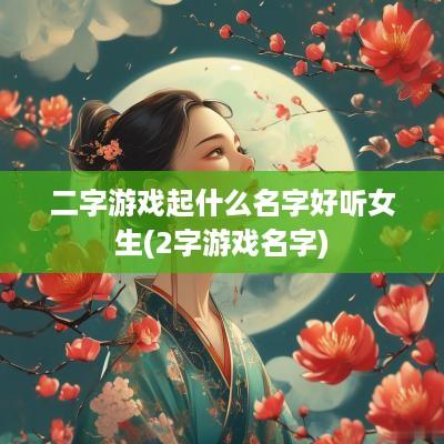 二字游戏起什么名字好听女生(2字游戏名字)