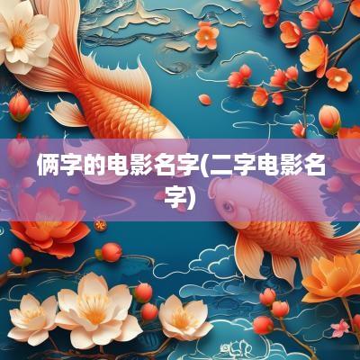 俩字的电影名字(二字电影名字)