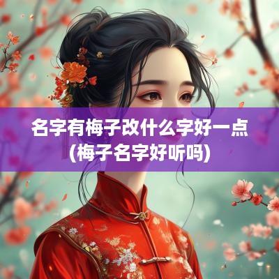 名字有梅子改什么字好一点(梅子名字好听吗)