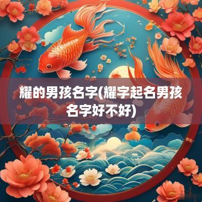 耀的男孩名字(耀字起名男孩名字好不好)