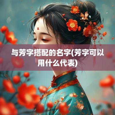 与芳字搭配的名字(芳字可以用什么代表)