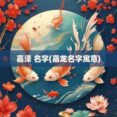 嘉泽 名字(嘉龙名字寓意)