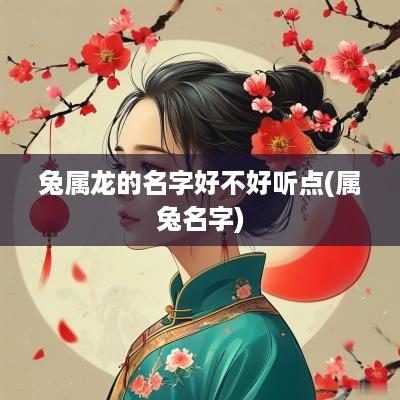 兔属龙的名字好不好听点(属兔名字)