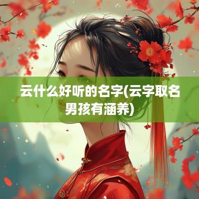 云什么好听的名字(云字取名男孩有涵养)