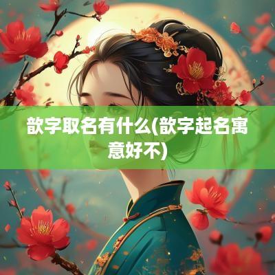 歆字取名有什么(歆字起名寓意好不)