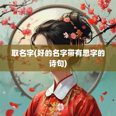 取名字(好的名字带有思字的诗句)