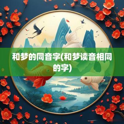 和梦的同音字(和梦读音相同的字)