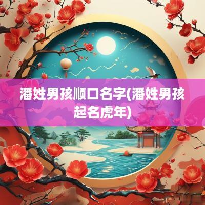 潘姓男孩顺口名字(潘姓男孩起名蛇年)
