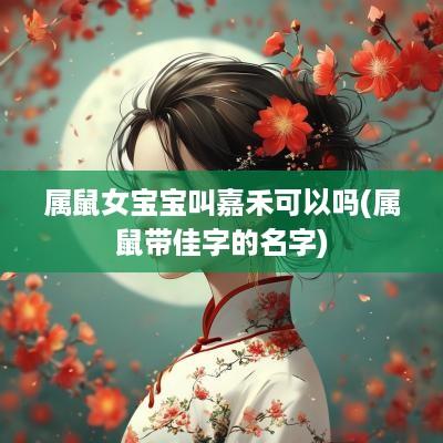 属鼠女宝宝叫嘉禾可以吗(属鼠带佳字的名字)