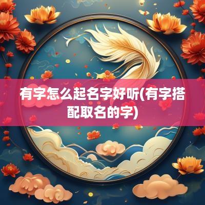 有字怎么起名字好听(有字搭配取名的字)