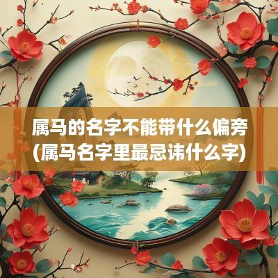 属马的名字不能带什么偏旁(属马名字里最忌讳什么字)
