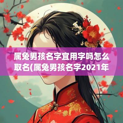 属兔男孩名字宜用字吗怎么取名(属兔男孩名字2025年名字大全)