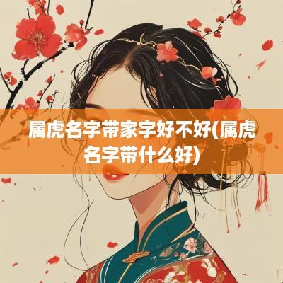属虎名字带家字好不好(属虎名字带什么好)