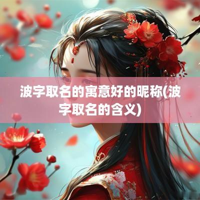 波字取名的寓意好的昵称(波字取名的含义)