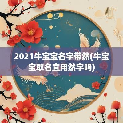 2025牛宝宝名字带然(牛宝宝取名宜用然字吗)