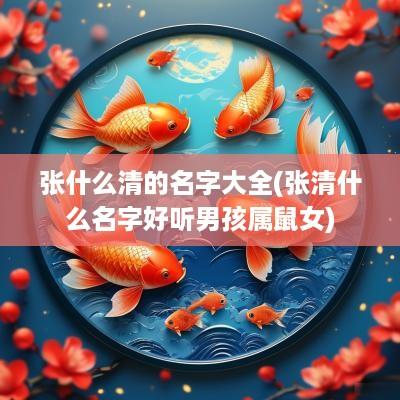张什么清的名字大全(张清什么名字好听男孩属鼠女)
