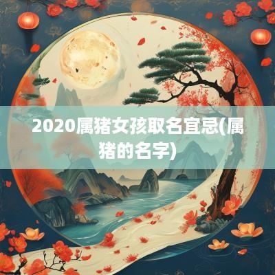 2025属猪女孩取名宜忌(属猪的名字)