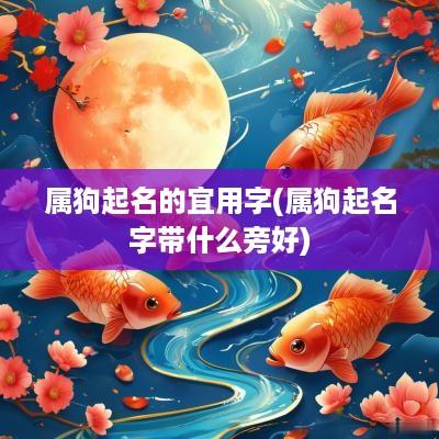 属狗起名的宜用字(属狗起名字带什么旁好)