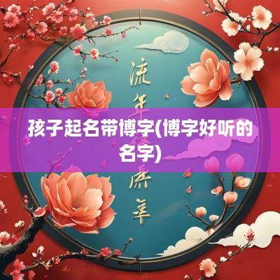孩子起名带博字(博字好听的名字)