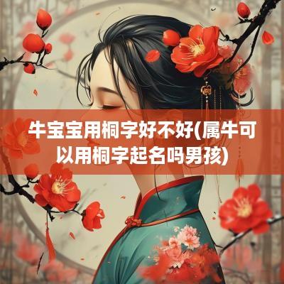 牛宝宝用桐字好不好(属牛可以用桐字起名吗男孩)