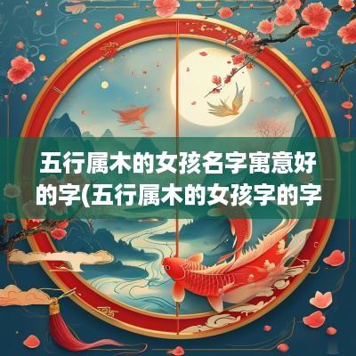 五行属木的女孩名字寓意好的字(五行属木的女孩字的字)