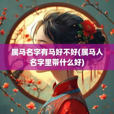 属马名字有马好不好(属马人名字里带什么好)