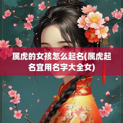 属虎的女孩怎么起名(属虎起名宜用名字大全女)